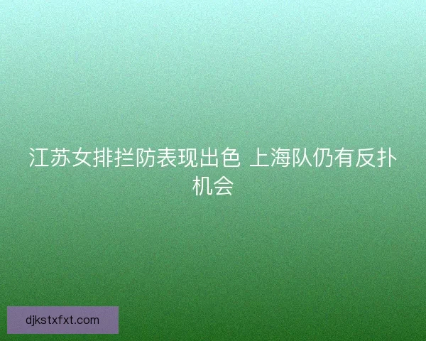 江苏女排拦防表现出色 上海队仍有反扑机会