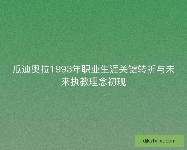 瓜迪奥拉1993年职业生涯关键转折与未来执教理念初现